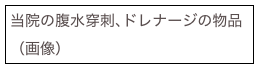 当院の腹水穿刺､ドレナージの物品（画像）