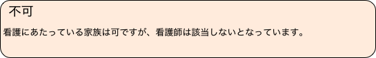 不可　
看護にあたっている家族は可ですが、看護師は該当しないとなっています。